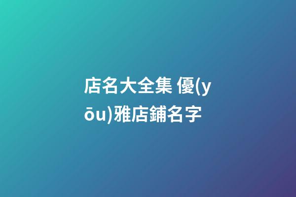 店名大全集 優(yōu)雅店鋪名字